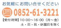 お気軽にお問い合せください-TEL0852-62-8221-【受付時間】10：00〜16：00（月〜金）土・日・祝・休園日を除く