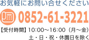 お気軽にお問い合せください-TEL0852-62-8221-【受付時間】10：00〜16：00（月〜金）土・日・祝・休園日を除く